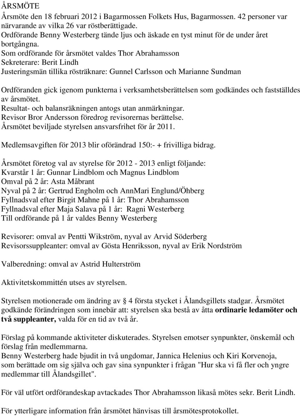 Som ordförande för årsmötet valdes Thor Abrahamsson Sekreterare: Berit Lindh Justeringsmän tillika rösträknare: Gunnel Carlsson och Marianne Sundman Ordföranden gick igenom punkterna i