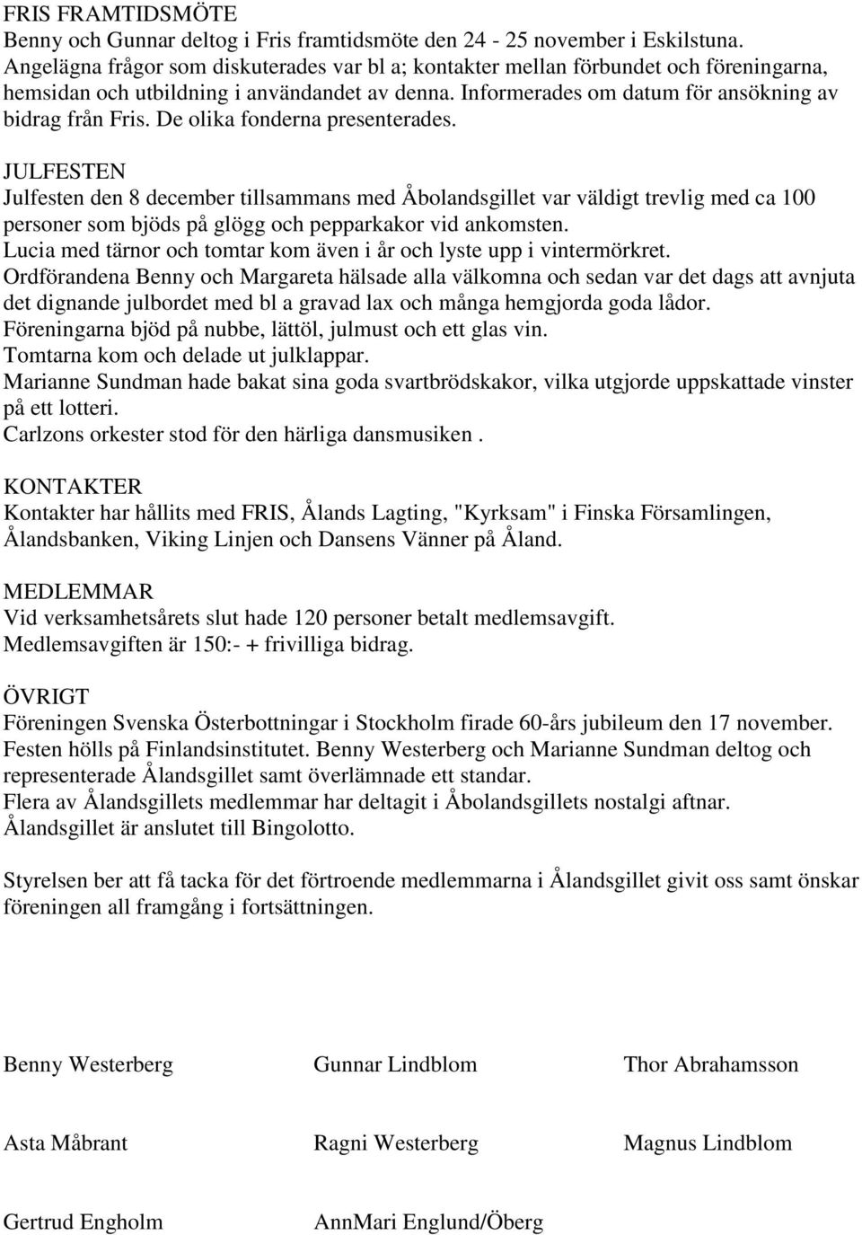 De olika fonderna presenterades. JULFESTEN Julfesten den 8 december tillsammans med Åbolandsgillet var väldigt trevlig med ca 100 personer som bjöds på glögg och pepparkakor vid ankomsten.