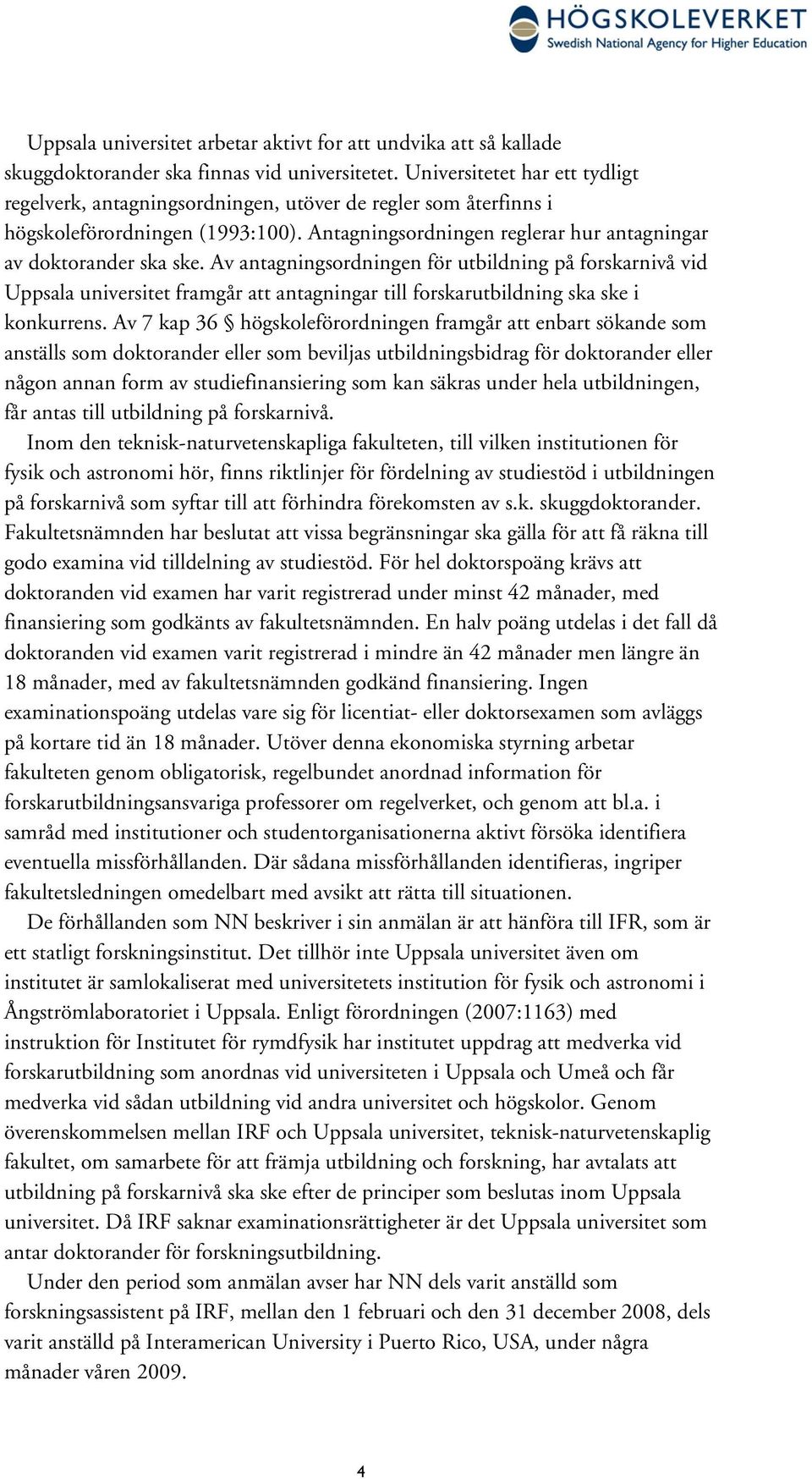 Av antagningsordningen för utbildning på forskarnivå vid Uppsala universitet framgår att antagningar till forskarutbildning ska ske i konkurrens.