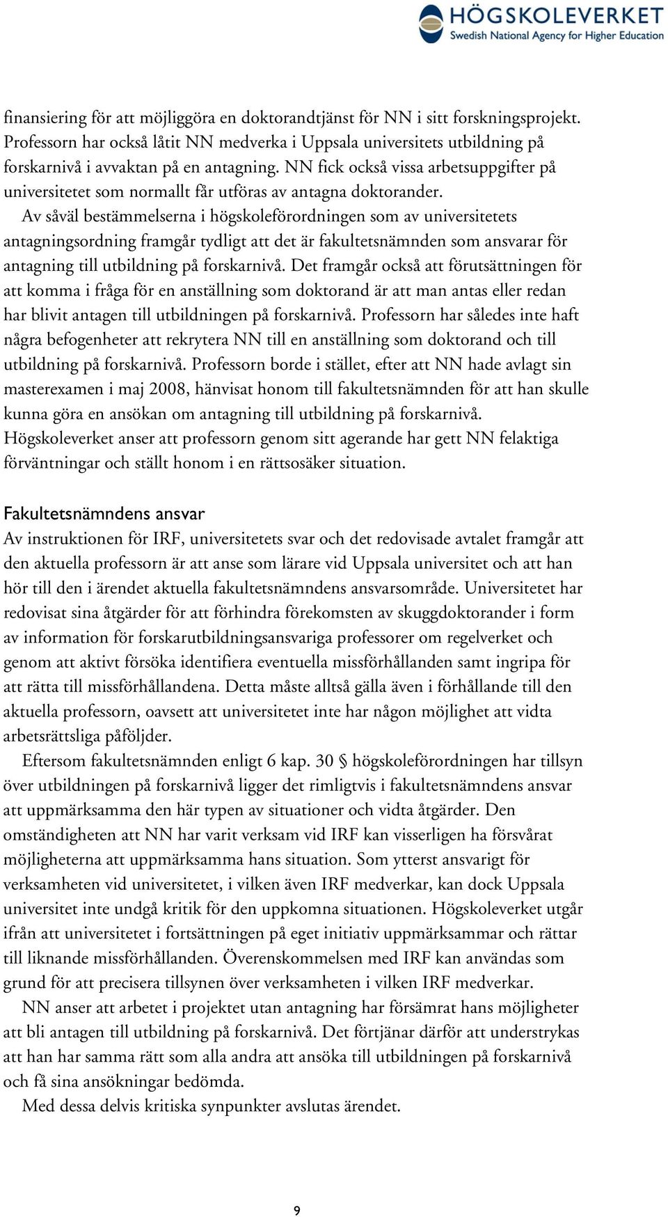 Av såväl bestämmelserna i högskoleförordningen som av universitetets antagningsordning framgår tydligt att det är fakultetsnämnden som ansvarar för antagning till utbildning på forskarnivå.