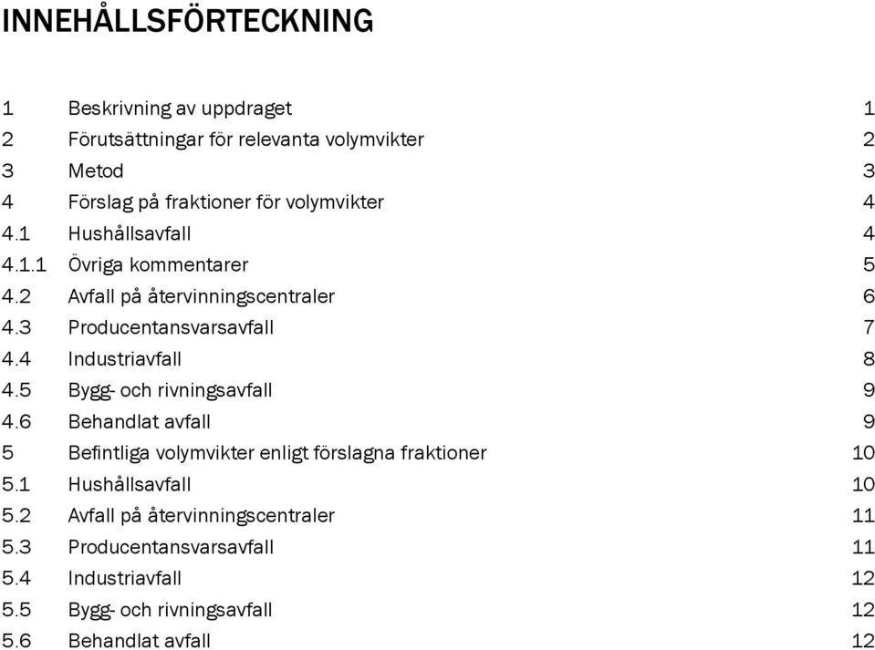 4 Industriavfall 8 4.5 Bygg- och rivningsavfall 9 4.6 Behandlat avfall 9 5 Befintliga volymvikter enligt förslagna fraktioner 10 5.