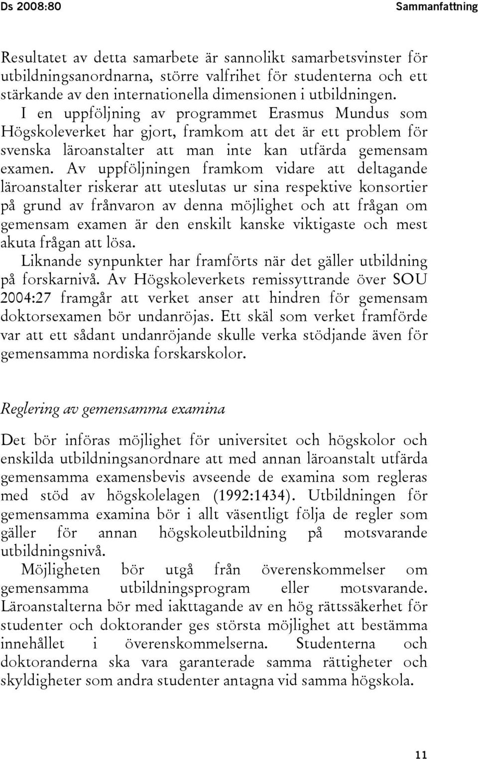 Av uppföljningen framkom vidare att deltagande läroanstalter riskerar att uteslutas ur sina respektive konsortier på grund av frånvaron av denna möjlighet och att frågan om gemensam examen är den