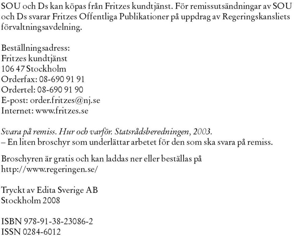 Beställningsadress: Fritzes kundtjänst 106 47 Stockholm Orderfax: 08-690 91 91 Ordertel: 08-690 91 90 E-post: order.fritzes@nj.se Internet: www.fritzes.se Svara på remiss.