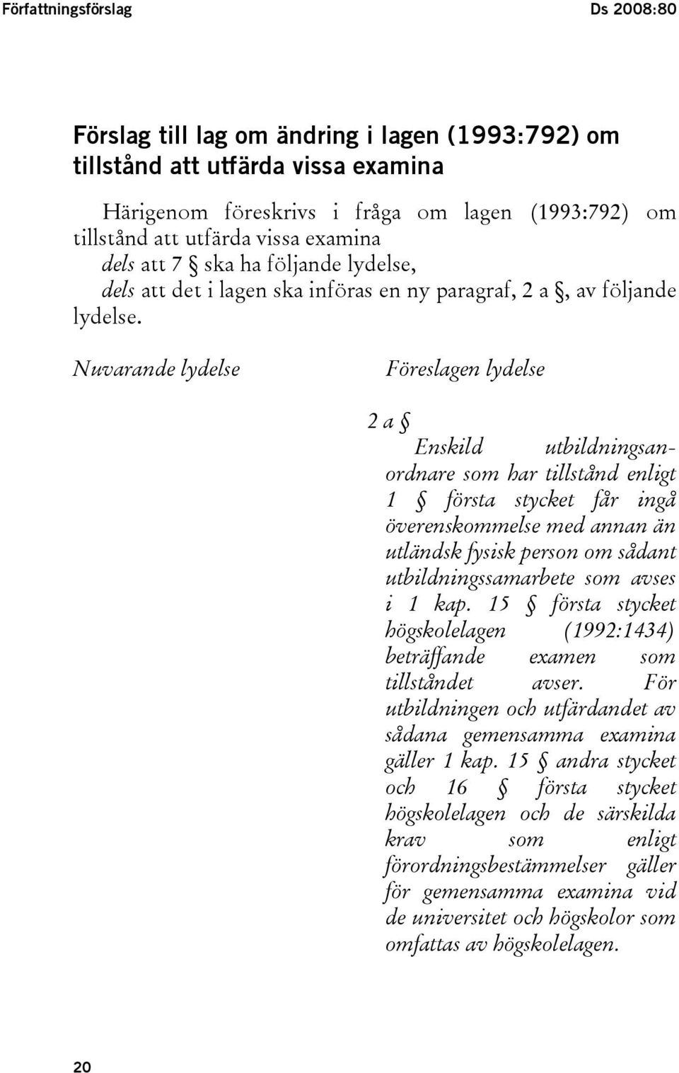 Nuvarande lydelse Föreslagen lydelse 2 a Enskild utbildningsanordnare som har tillstånd enligt 1 första stycket får ingå överenskommelse med annan än utländsk fysisk person om sådant