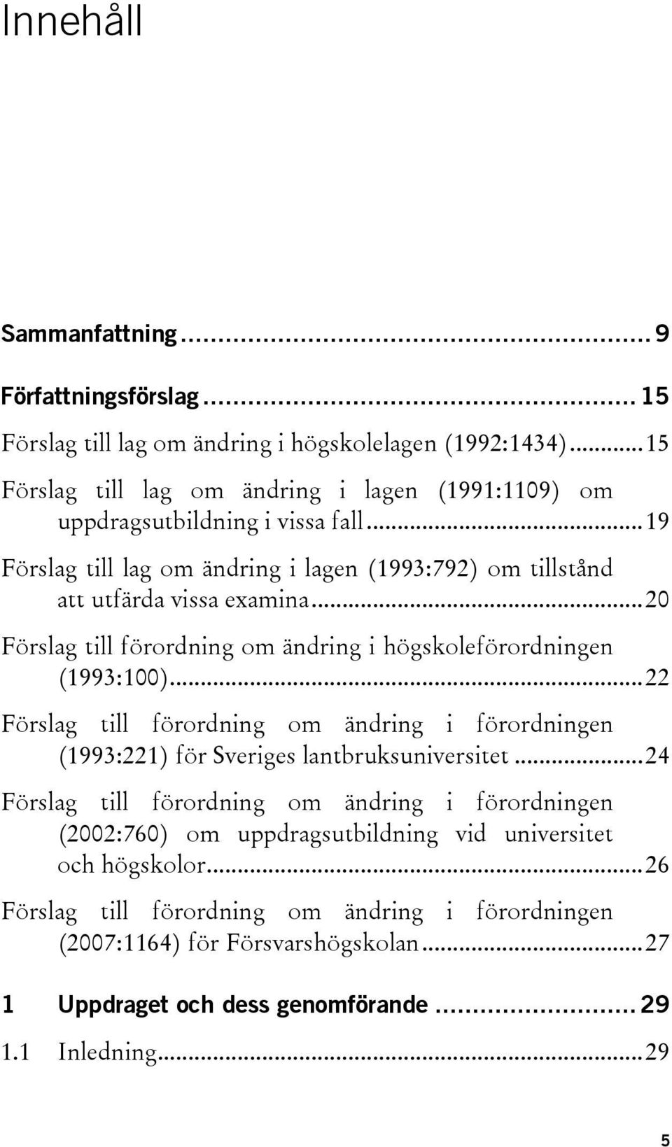 ..20 Förslag till förordning om ändring i högskoleförordningen (1993:100)...22 Förslag till förordning om ändring i förordningen (1993:221) för Sveriges lantbruksuniversitet.