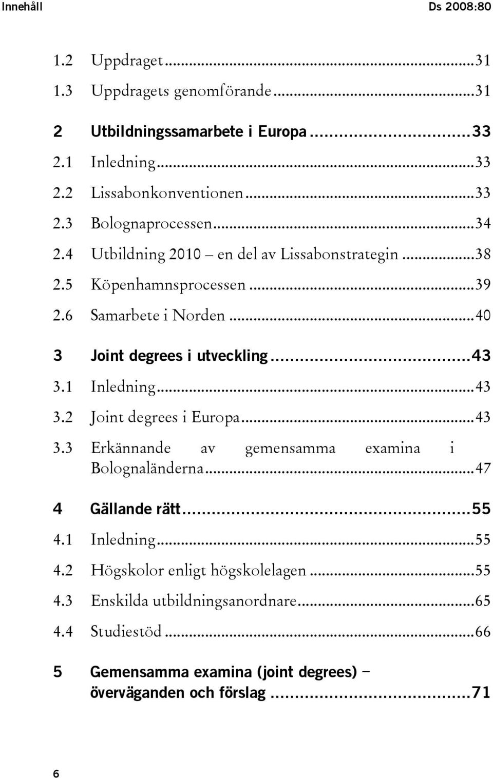1 Inledning...43 3.2 Joint degrees i Europa...43 3.3 Erkännande av gemensamma examina i Bolognaländerna...47 4 Gällande rätt...55 4.