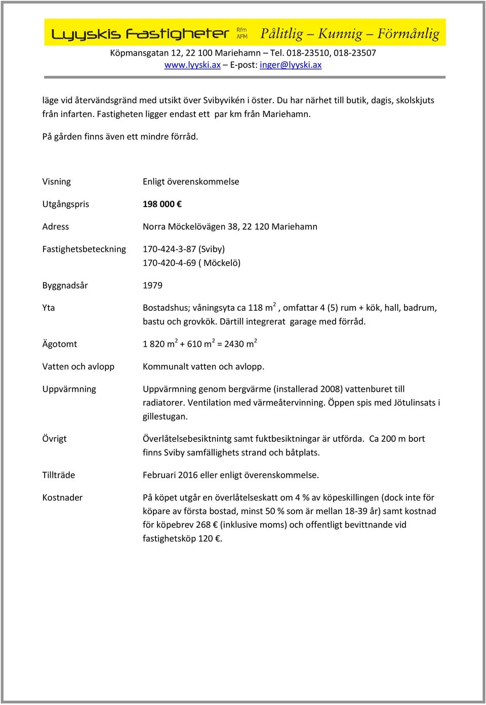 Visning Enligt överenskommelse Utgångspris 198 000 Adress Fastighetsbeteckning Norra Möckelövägen 38, 22 120 Mariehamn 170-424-3-87 (Sviby) 170-420-4-69 ( Möckelö) Byggnadsår 1979 Yta Bostadshus;