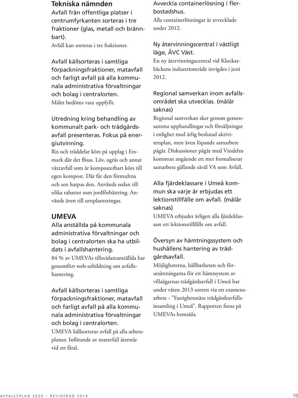 Utredning kring behandling av kommunalt park- och trädgårdsavfall presenteras. Fokus på energiutvinning. Ris och träddelar körs på upplag i Ersmark där det flisas.