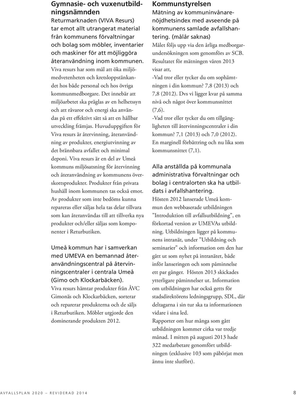 Det innebär att miljöarbetet ska präglas av en helhetssyn och att råvaror och energi ska användas på ett effektivt sätt så att en hållbar utveckling främjas.