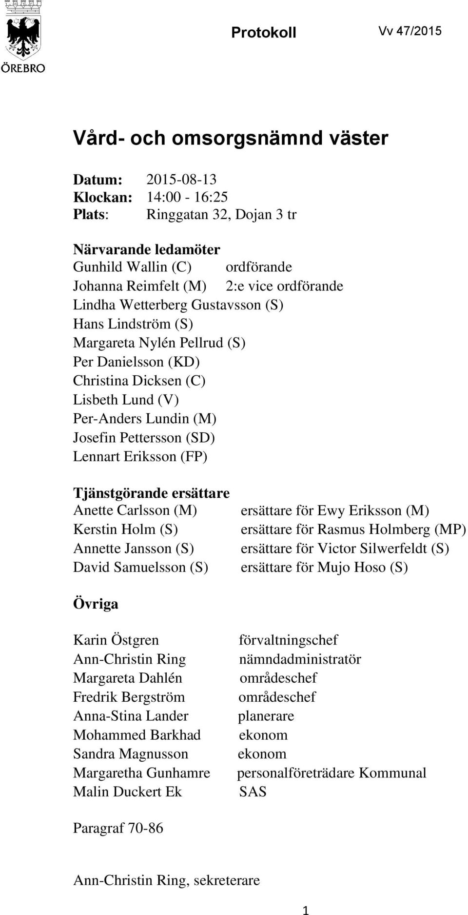 (SD) Lennart Eriksson (FP) Tjänstgörande ersättare Anette Carlsson (M) Kerstin Holm (S) Annette Jansson (S) David Samuelsson (S) ersättare för Ewy Eriksson (M) ersättare för Rasmus Holmberg (MP)
