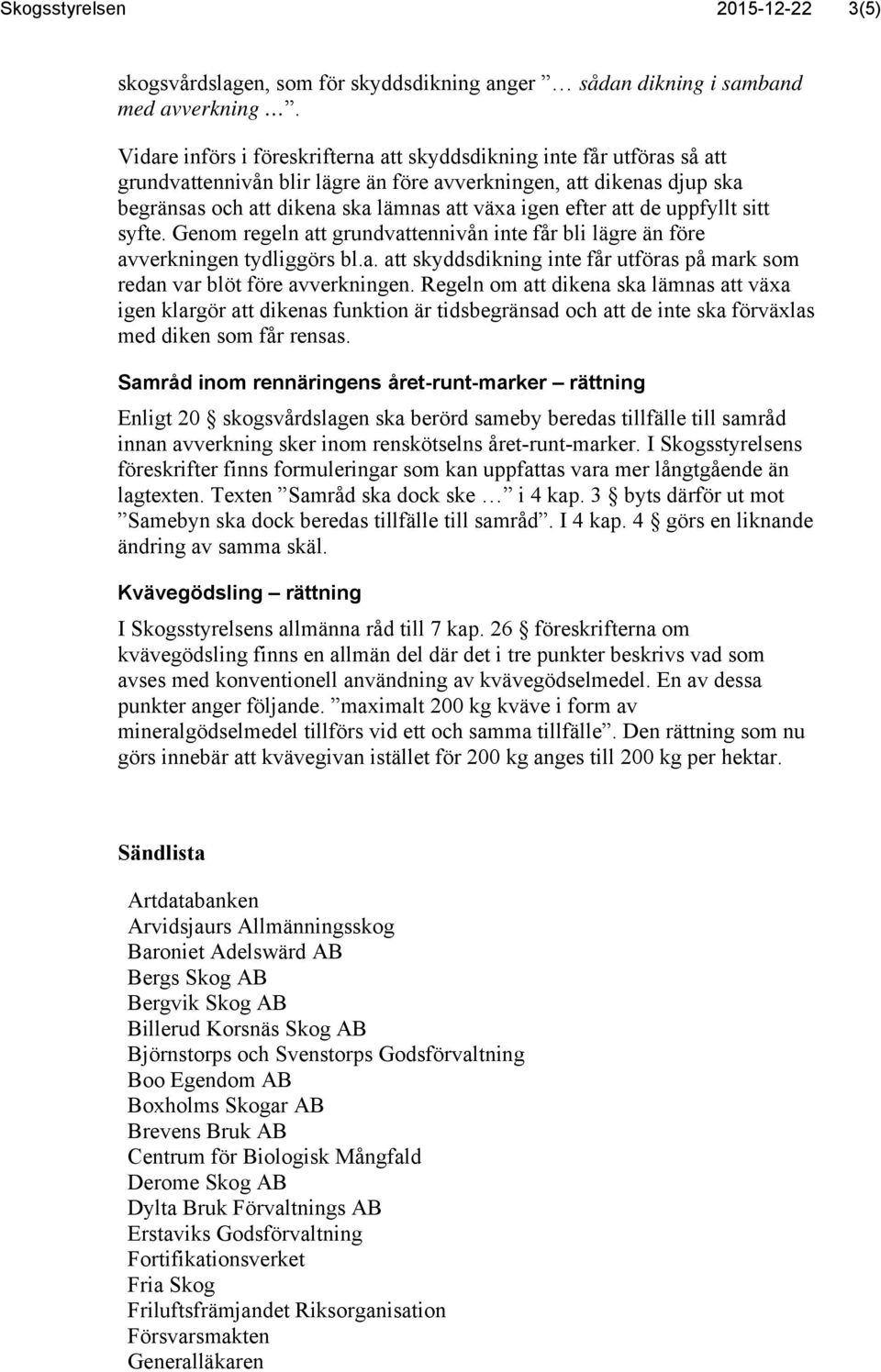 att de uppfyllt sitt syfte. Genom regeln att grundvattennivån inte får bli lägre än före avverkningen tydliggörs bl.a. att skyddsdikning inte får utföras på mark som redan var blöt före avverkningen.