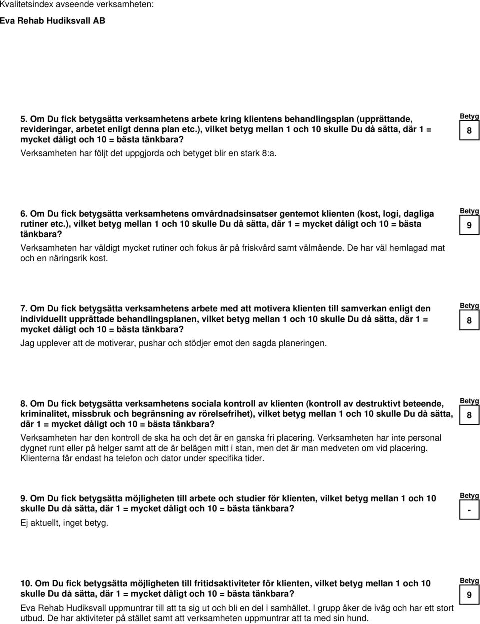 Om Du fick betygsätta verksamhetens omvårdnadsinsatser gentemot klienten (kost, logi, dagliga rutiner etc.), vilket betyg mellan 1 och skulle Du då sätta, där 1 = mycket dåligt och = bästa tänkbara?