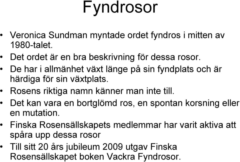 De har i allmänhet växt länge på sin fyndplats och är härdiga för sin växtplats.