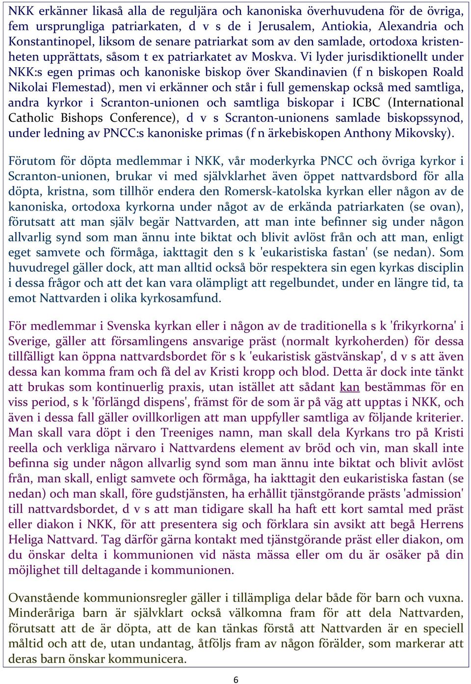 Vi lyder jurisdiktionellt under NKK:s egen primas och kanoniske biskop över Skandinavien (f n biskopen Roald Nikolai Flemestad), men vi erkänner och står i full gemenskap också med samtliga, andra
