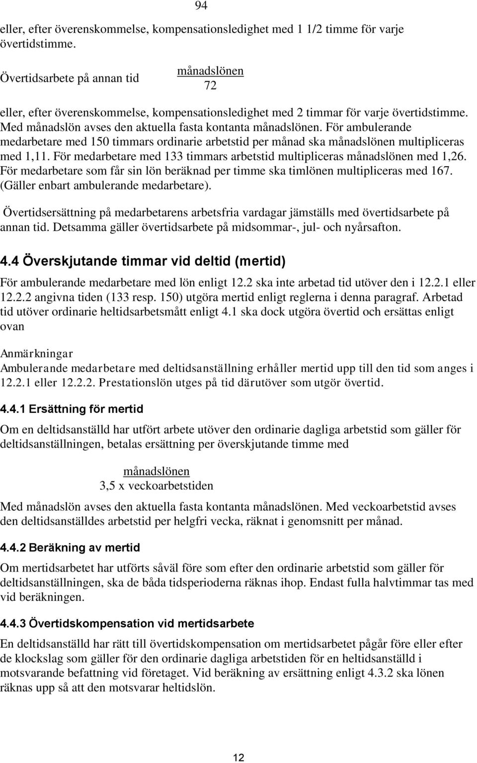 För ambulerande medarbetare med 150 timmars ordinarie arbetstid per månad ska månadslönen multipliceras med 1,11. För medarbetare med 133 timmars arbetstid multipliceras månadslönen med 1,26.