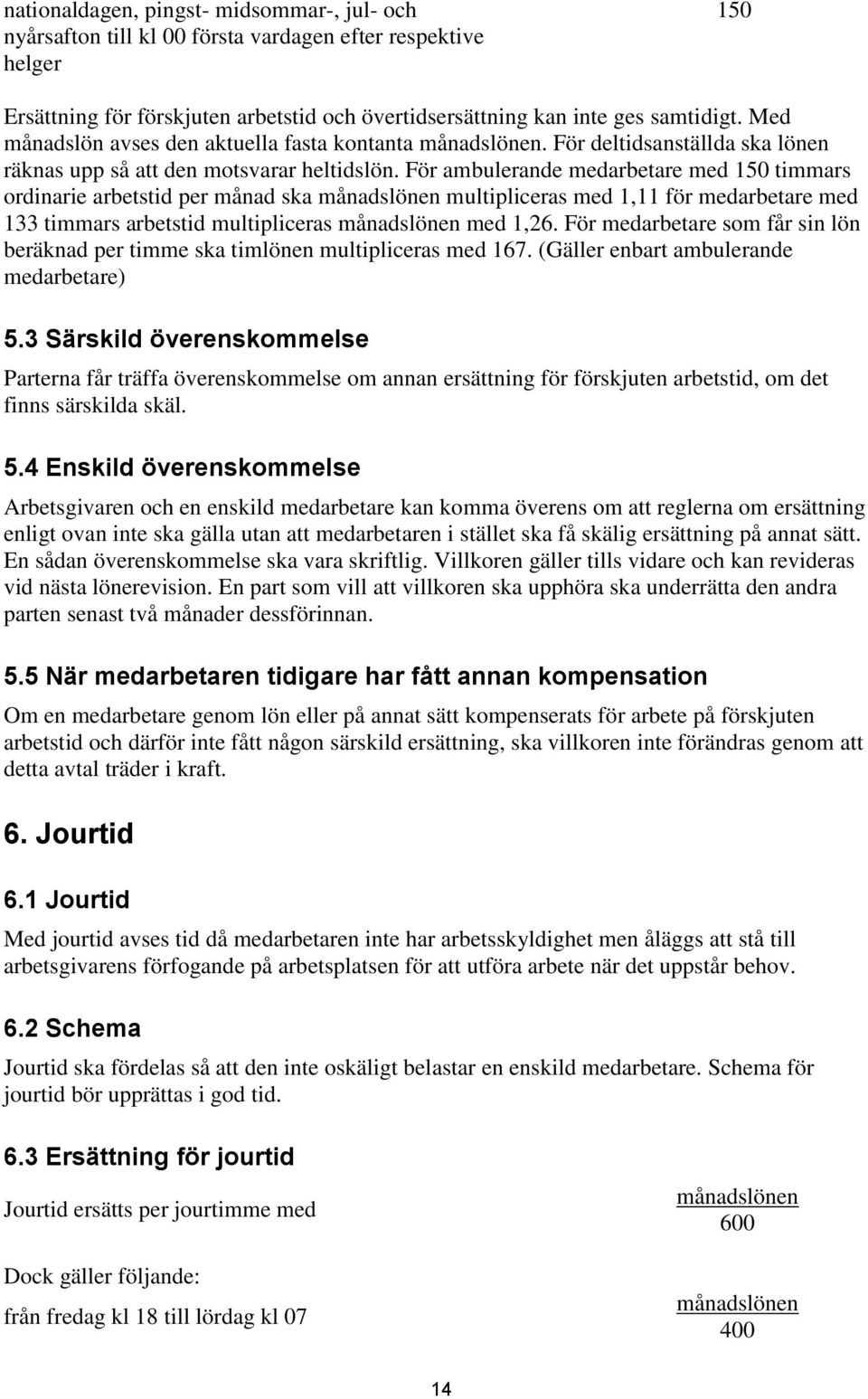 För ambulerande medarbetare med 150 timmars ordinarie arbetstid per månad ska månadslönen multipliceras med 1,11 för medarbetare med 133 timmars arbetstid multipliceras månadslönen med 1,26.