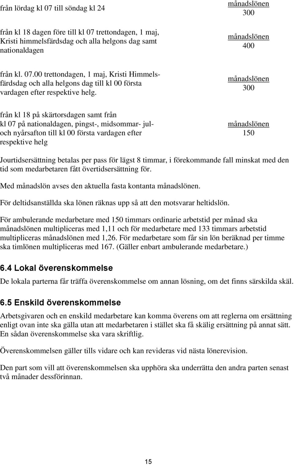 betalas per pass för lägst 8 timmar, i förekommande fall minskat med den tid som medarbetaren fått övertidsersättning för. Med månadslön avses den aktuella fasta kontanta månadslönen.