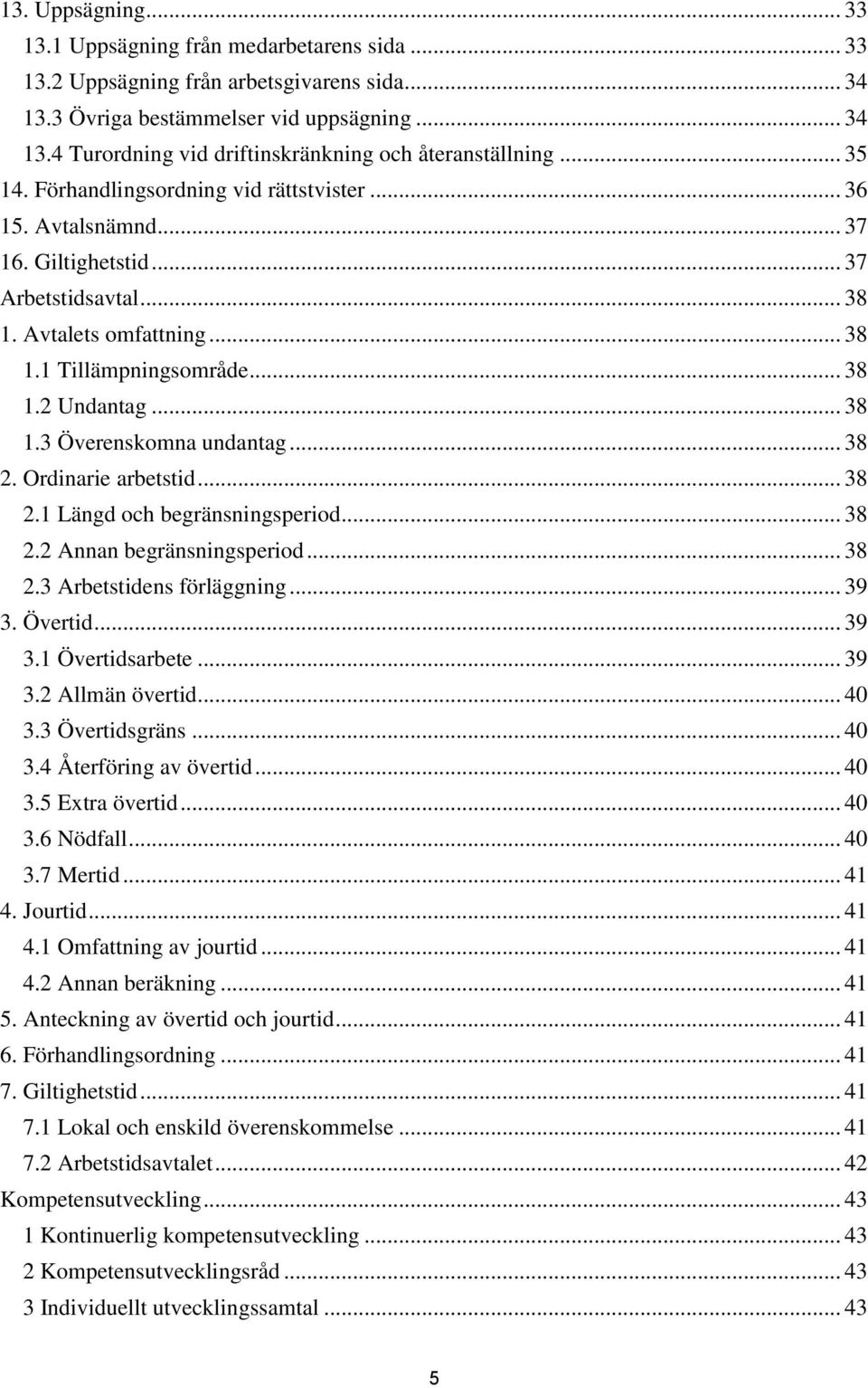 .. 38 2. Ordinarie arbetstid... 38 2.1 Längd och begränsningsperiod... 38 2.2 Annan begränsningsperiod... 38 2.3 Arbetstidens förläggning... 39 3. Övertid... 39 3.1 Övertidsarbete... 39 3.2 Allmän övertid.