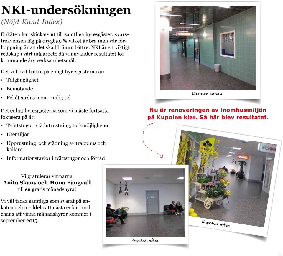 Det vi blivit bättre på enligt hyresgästerna är: Tillgänglighet Bemötande Fel åtgärdas inom rimlig tid Det enligt hyresgästerna som vi måste fortsätta fokusera på är: Tvättstugor, städutrustning,
