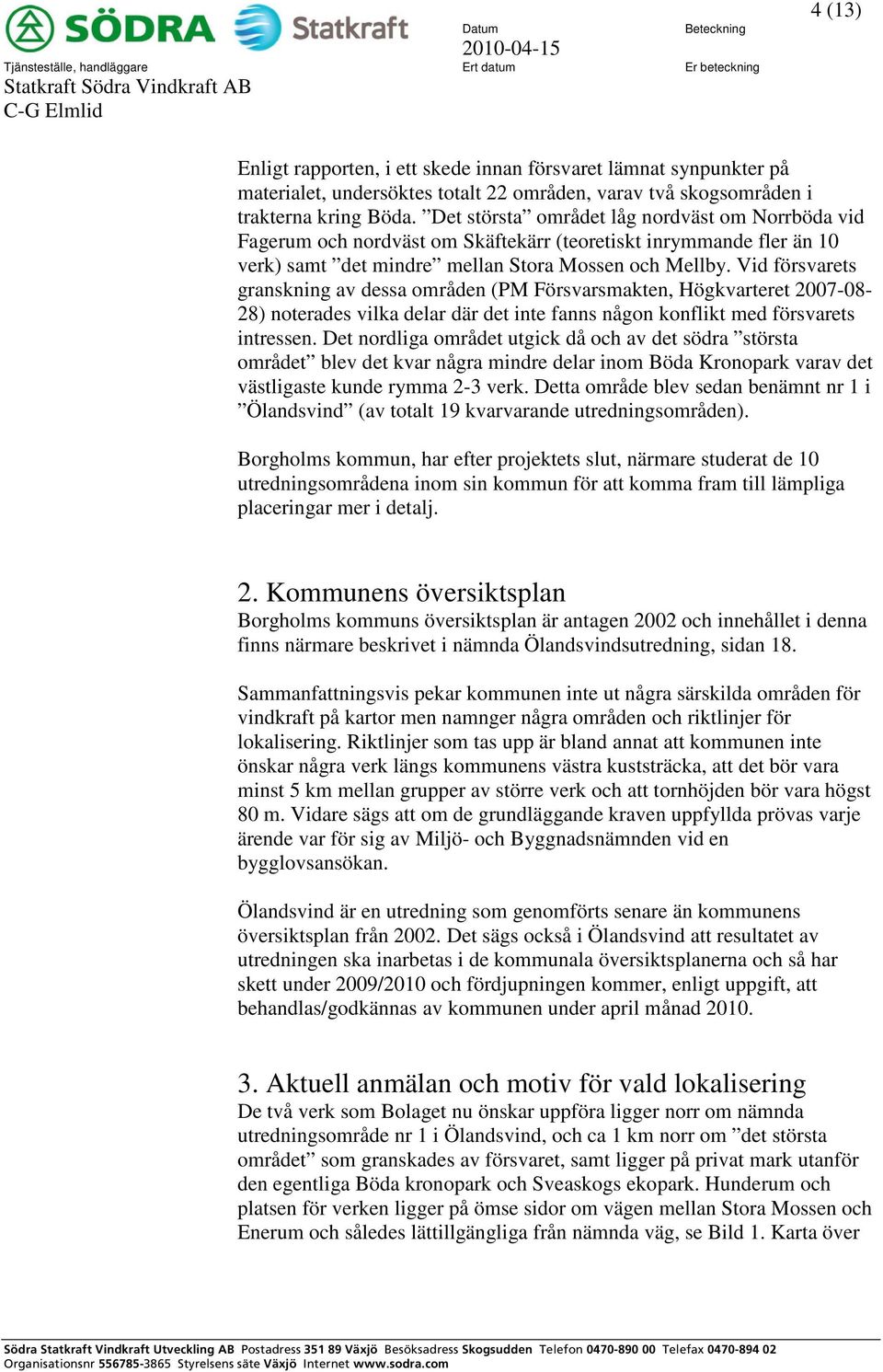 Det största området låg nordväst om Norrböda vid Fagerum och nordväst om Skäftekärr (teoretiskt inrymmande fler än 10 verk) samt det mindre mellan Stora Mossen och Mellby.