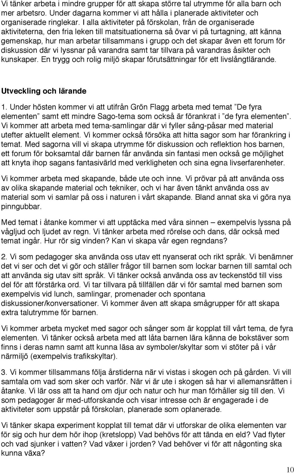 skapar även ett forum för diskussion där vi lyssnar på varandra samt tar tillvara på varandras åsikter och kunskaper. En trygg och rolig miljö skapar förutsättningar för ett livslångtlärande.