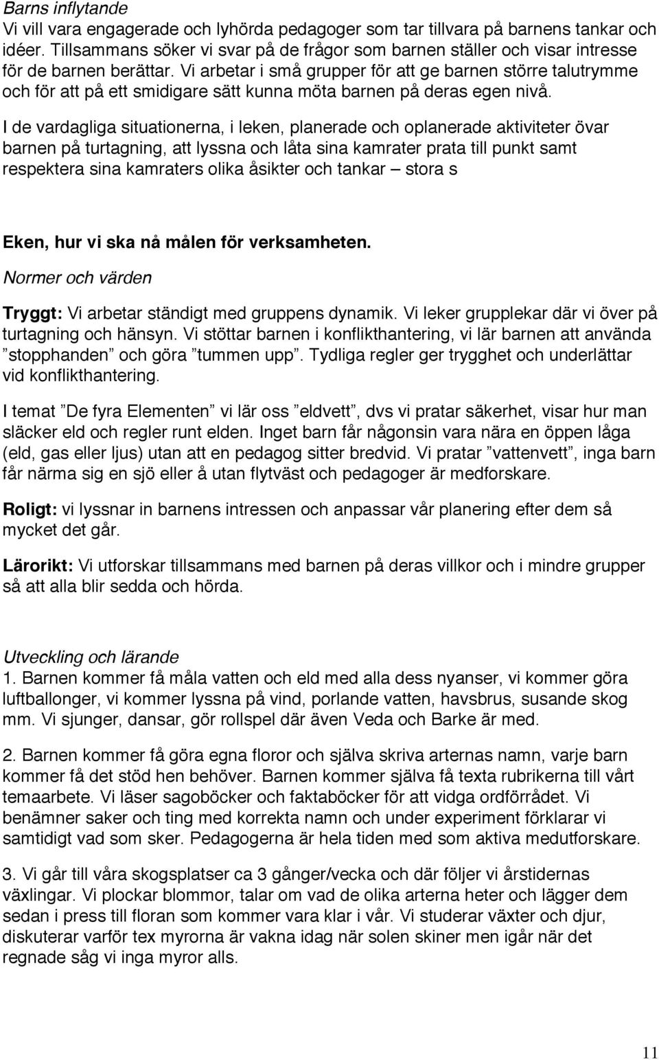 Vi arbetar i små grupper för att ge barnen större talutrymme och för att på ett smidigare sätt kunna möta barnen på deras egen nivå.