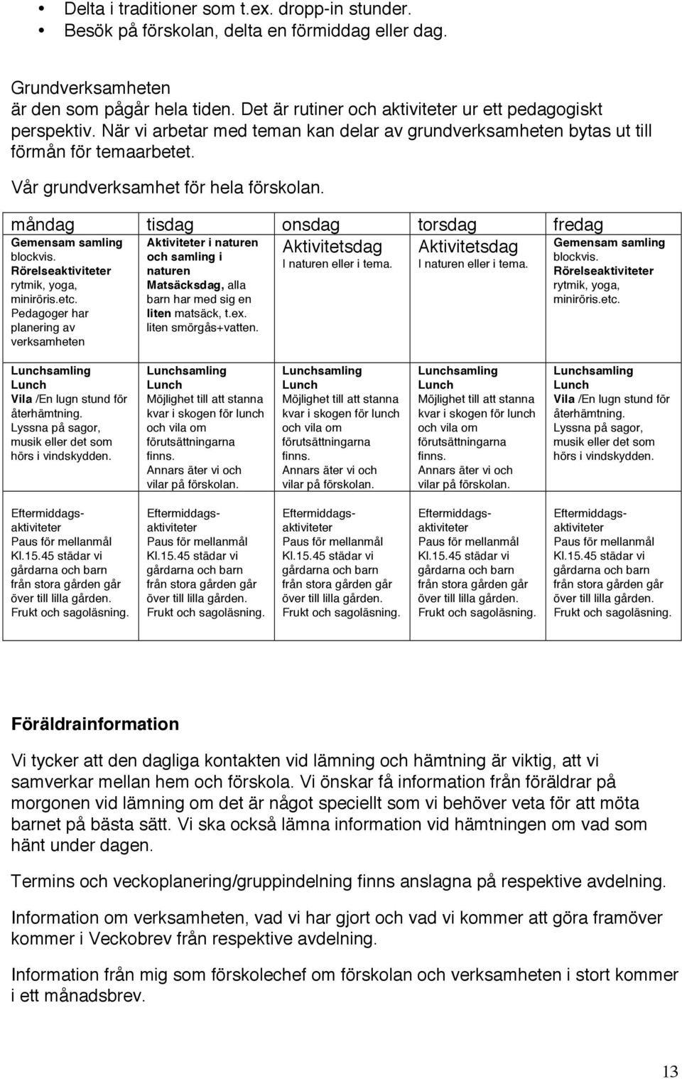 måndag tisdag onsdag torsdag fredag Gemensam samling blockvis. Rörelseaktiviteter rytmik, yoga, miniröris.etc.