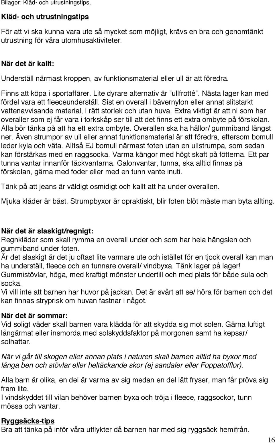 Nästa lager kan med fördel vara ett fleeceunderställ. Sist en overall i bävernylon eller annat slitstarkt vattenavvisande material, i rätt storlek och utan huva.