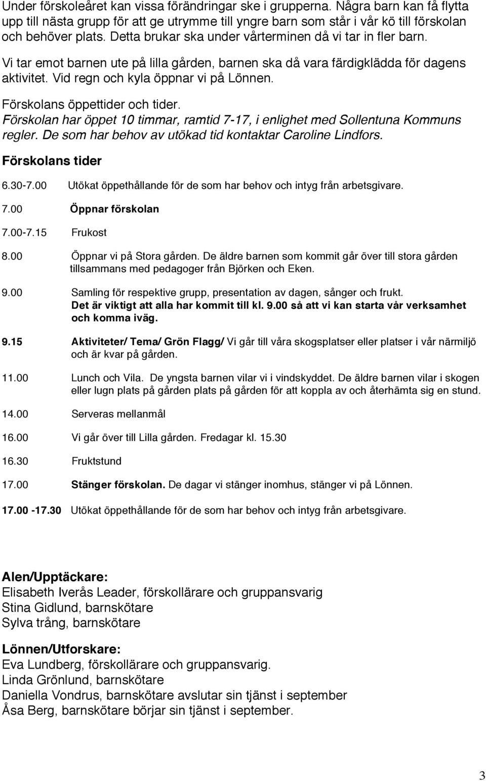 Förskolans öppettider och tider. Förskolan har öppet 10 timmar, ramtid 7-17, i enlighet med Sollentuna Kommuns regler. De som har behov av utökad tid kontaktar Caroline Lindfors. Förskolans tider 6.