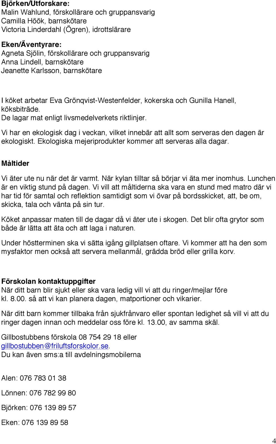 Vi har en ekologisk dag i veckan, vilket innebär att allt som serveras den dagen är ekologiskt. Ekologiska mejeriprodukter kommer att serveras alla dagar. Måltider Vi äter ute nu när det är varmt.