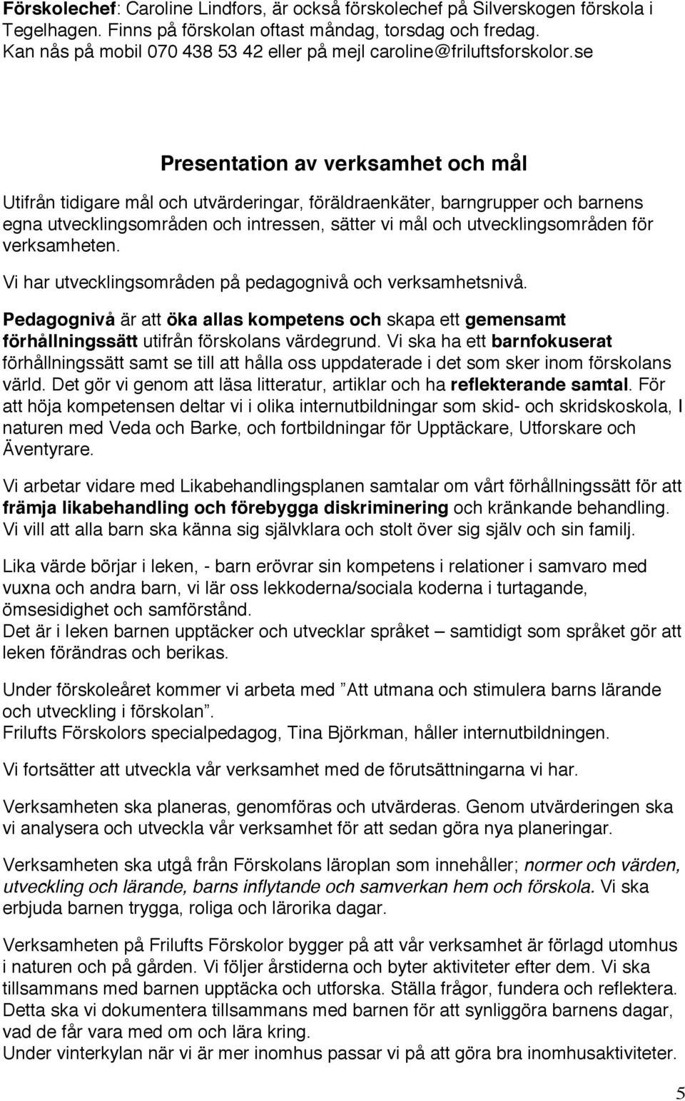 se Presentation av verksamhet och mål Utifrån tidigare mål och utvärderingar, föräldraenkäter, barngrupper och barnens egna utvecklingsområden och intressen, sätter vi mål och utvecklingsområden för