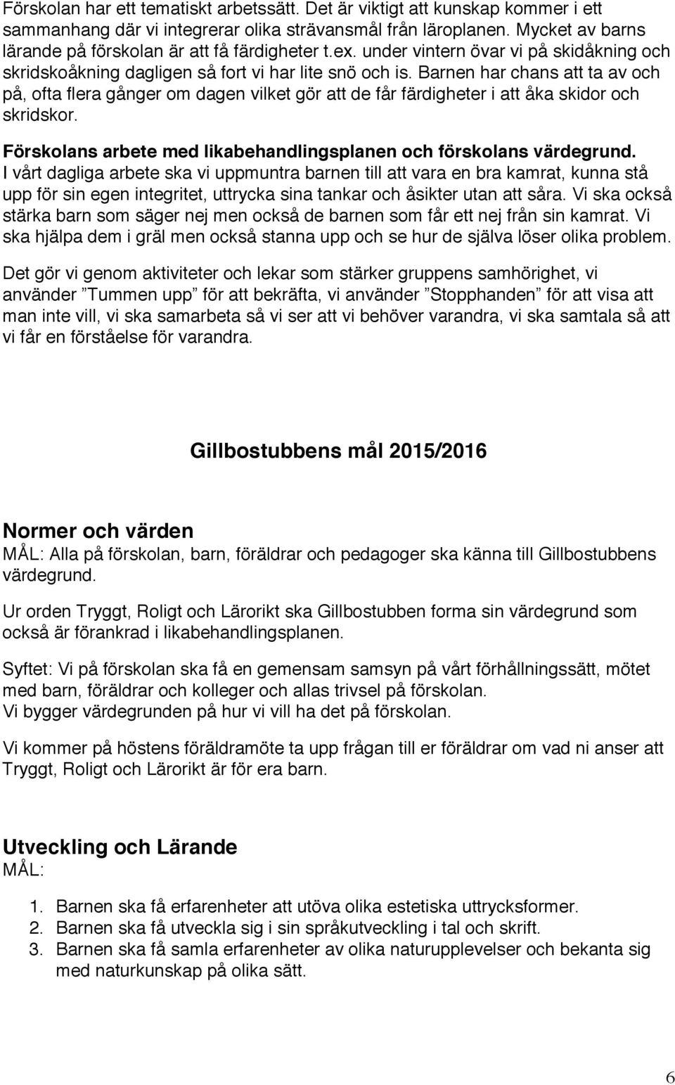 Barnen har chans att ta av och på, ofta flera gånger om dagen vilket gör att de får färdigheter i att åka skidor och skridskor. Förskolans arbete med likabehandlingsplanen och förskolans värdegrund.
