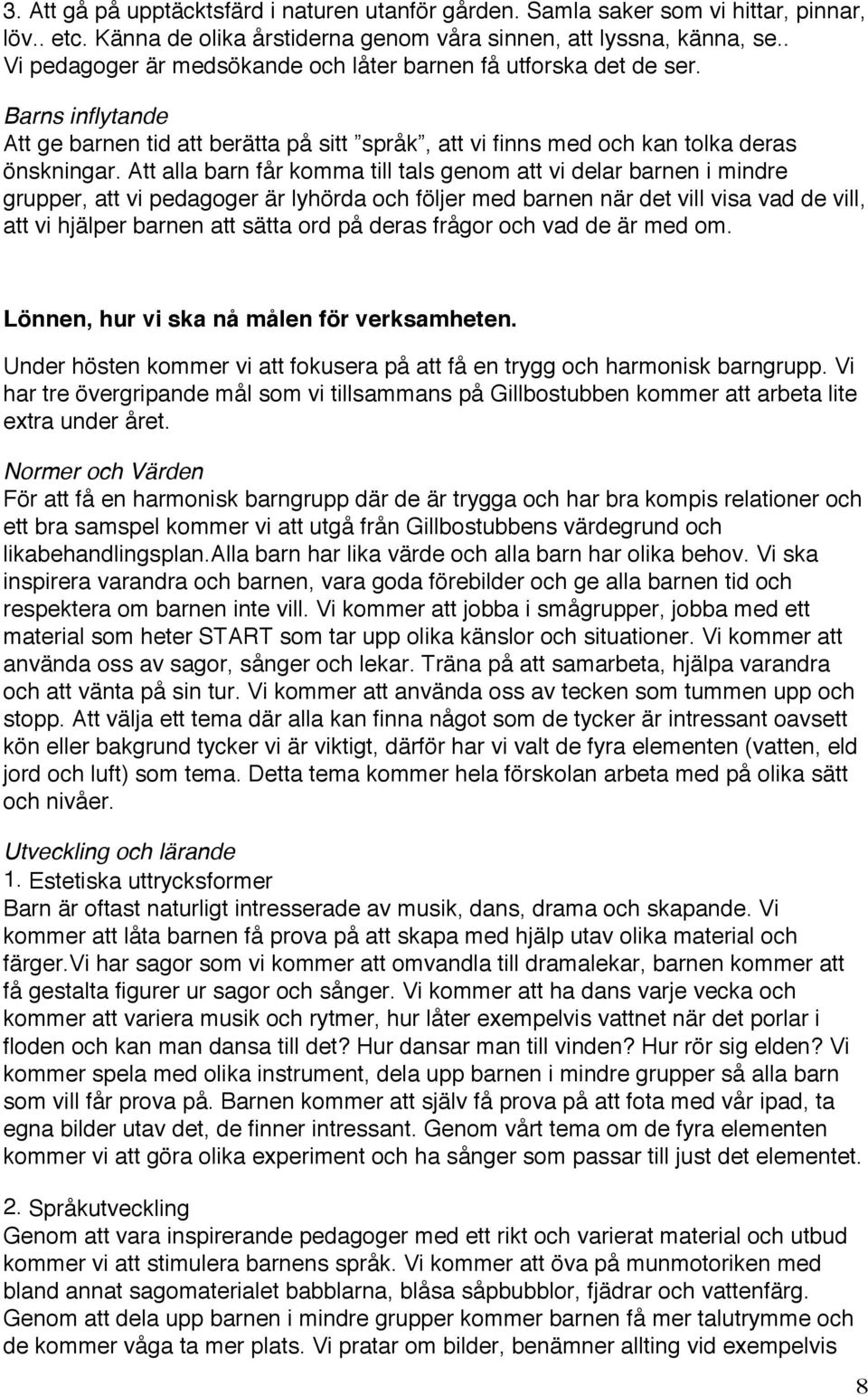 Att alla barn får komma till tals genom att vi delar barnen i mindre grupper, att vi pedagoger är lyhörda och följer med barnen när det vill visa vad de vill, att vi hjälper barnen att sätta ord på