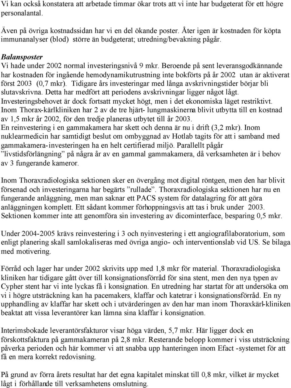 Beroende på sent leveransgodkännande har kostnaden för ingående hemodynamikutrustning inte bokförts på år 2002 utan är aktiverat först 2003 (0,7 mkr).