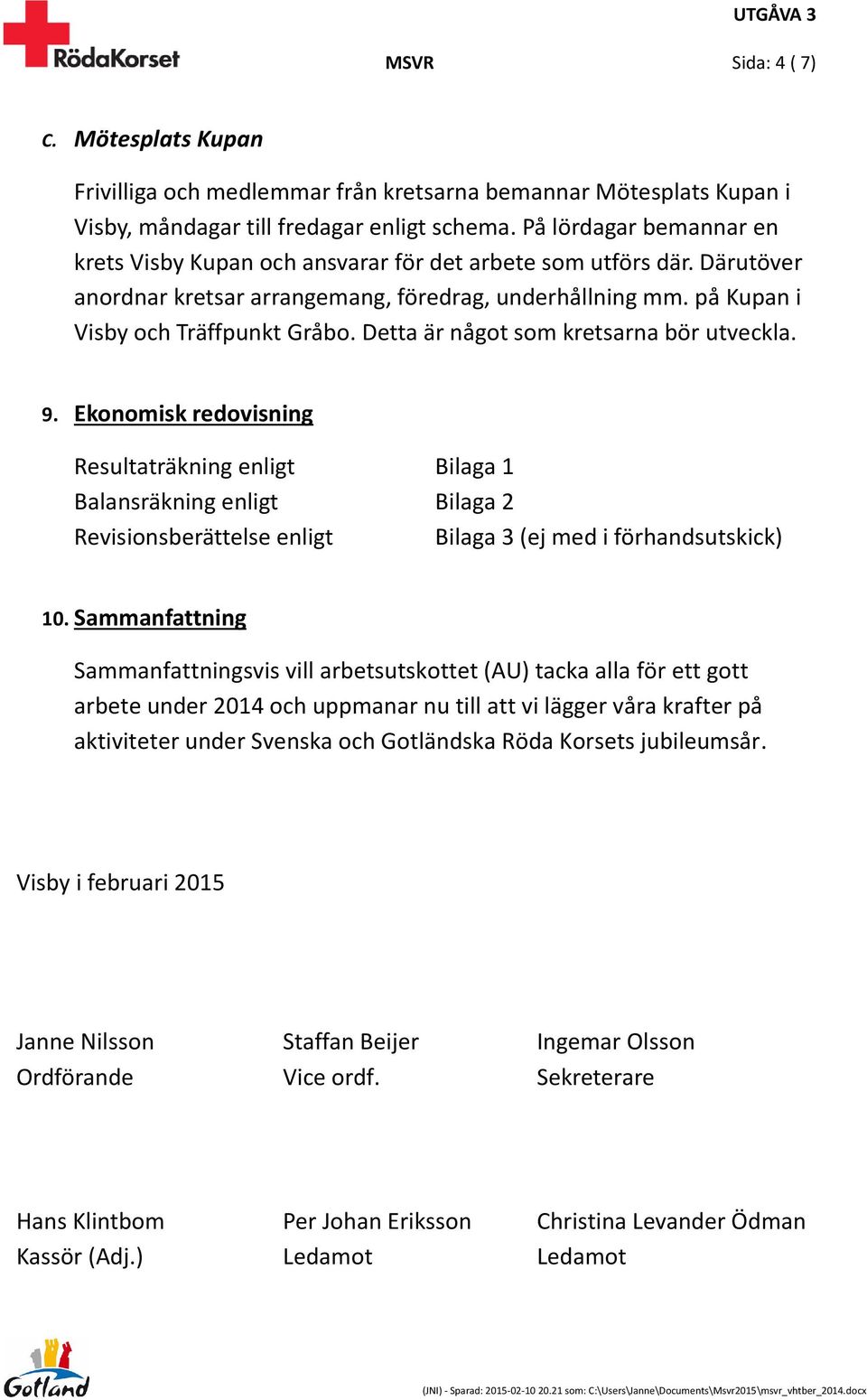 Detta är något som kretsarna bör utveckla. 9. Ekonomisk redovisning Resultaträkning enligt Bilaga 1 Balansräkning enligt Bilaga 2 Revisionsberättelse enligt Bilaga 3 (ej med i förhandsutskick) 10.