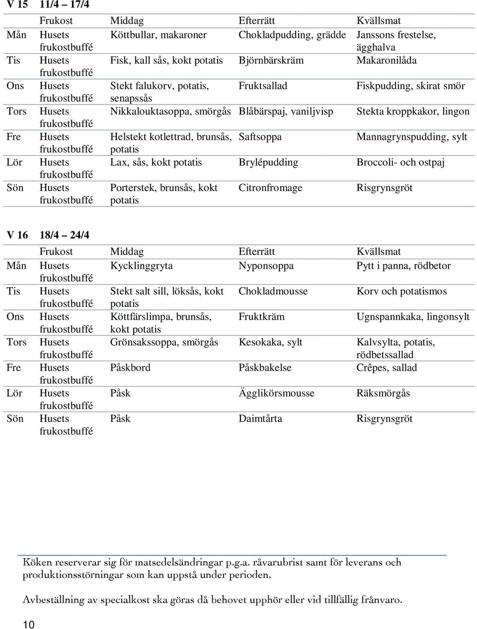 Lör Husets Lax, sås, kokt Brylépudding Broccoli- och ostpaj Porterstek, brunsås, kokt Citronfromage Risgrynsgröt V 16 18/4 24/4 Mån Husets Kycklinggryta Nyponsoppa Pytt i panna, rödbetor Tis Husets