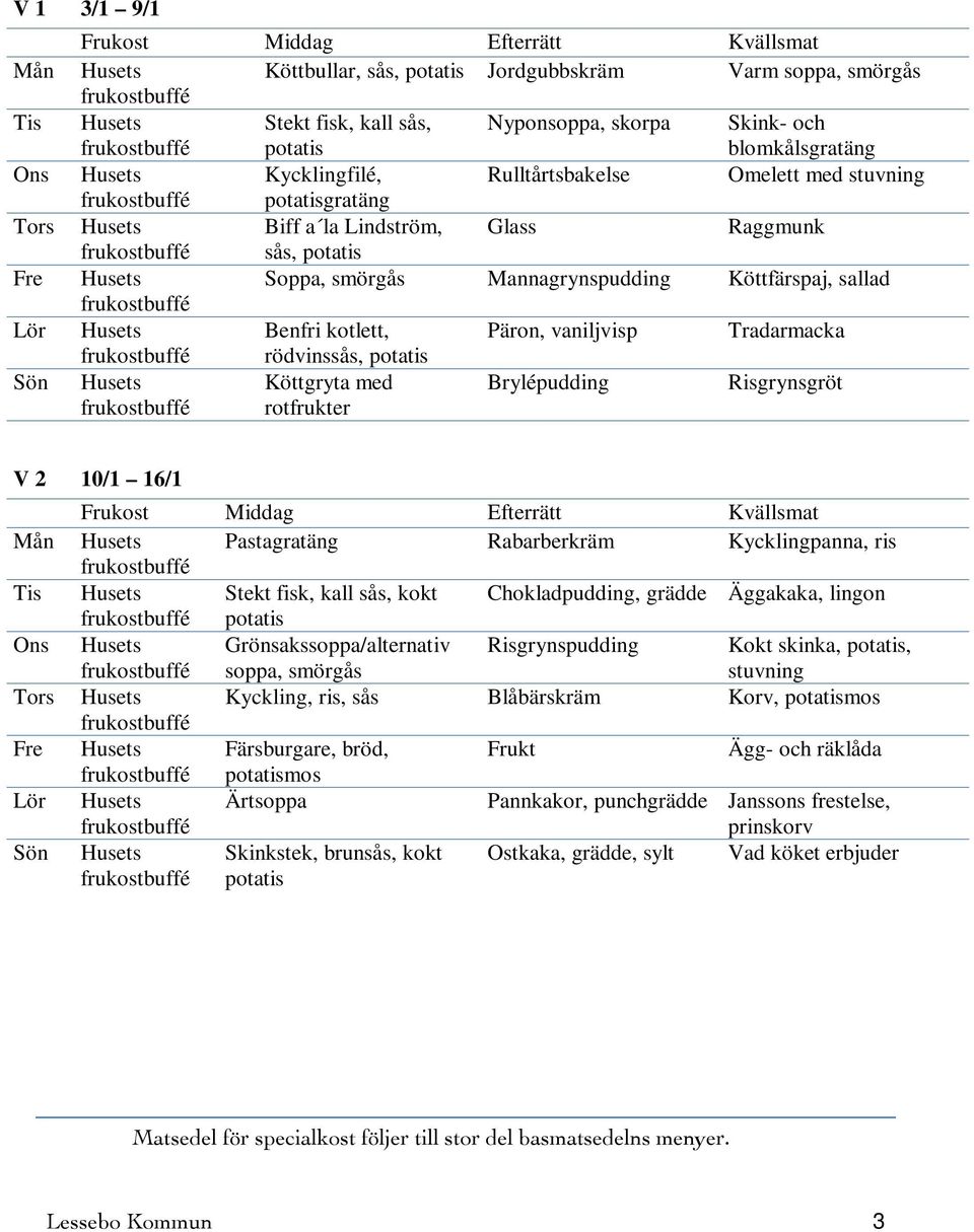 rödvinssås, Köttgryta med rotfrukter Brylépudding Risgrynsgröt V 2 10/1 16/1 Mån Husets Pastagratäng Rabarberkräm Kycklingpanna, ris Tis Husets Stekt fisk, kall sås, kokt Chokladpudding, grädde