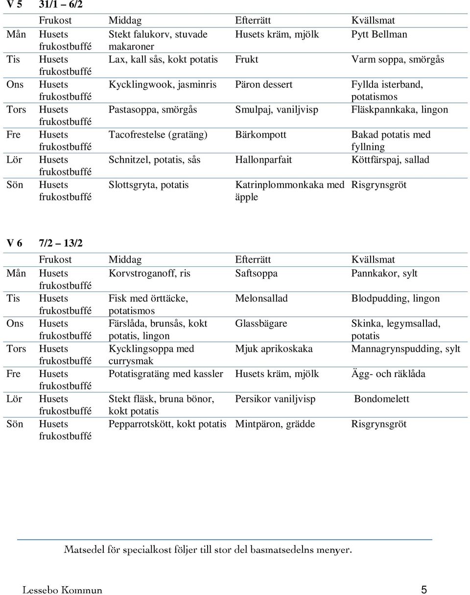 Köttfärspaj, sallad Slottsgryta, Katrinplommonkaka med Risgrynsgröt äpple V 6 7/2 13/2 Mån Husets Korvstroganoff, ris Saftsoppa Pannkakor, sylt Tis Husets Fisk med örttäcke, Melonsallad Blodpudding,