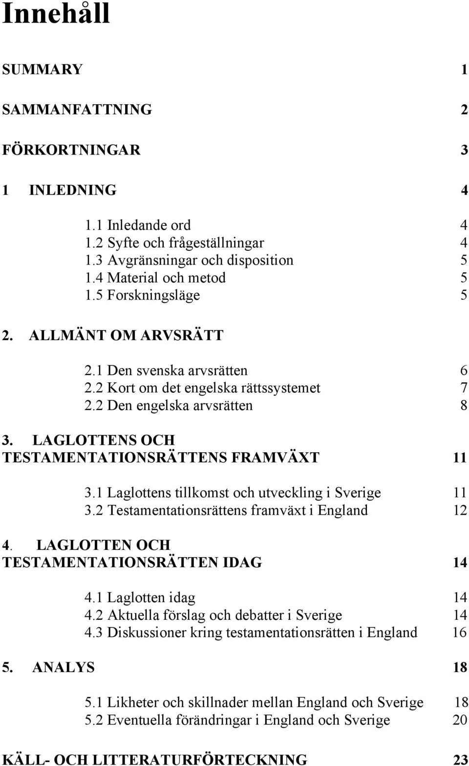 1 Laglottens tillkomst och utveckling i Sverige 11 3.2 Testamentationsrättens framväxt i England 12 4. LAGLOTTEN OCH TESTAMENTATIONSRÄTTEN IDAG 14 4.1 Laglotten idag 14 4.