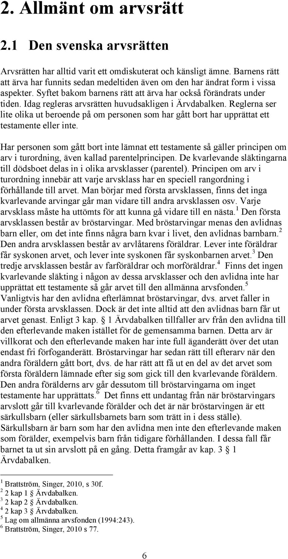 Idag regleras arvsrätten huvudsakligen i Ärvdabalken. Reglerna ser lite olika ut beroende på om personen som har gått bort har upprättat ett testamente eller inte.