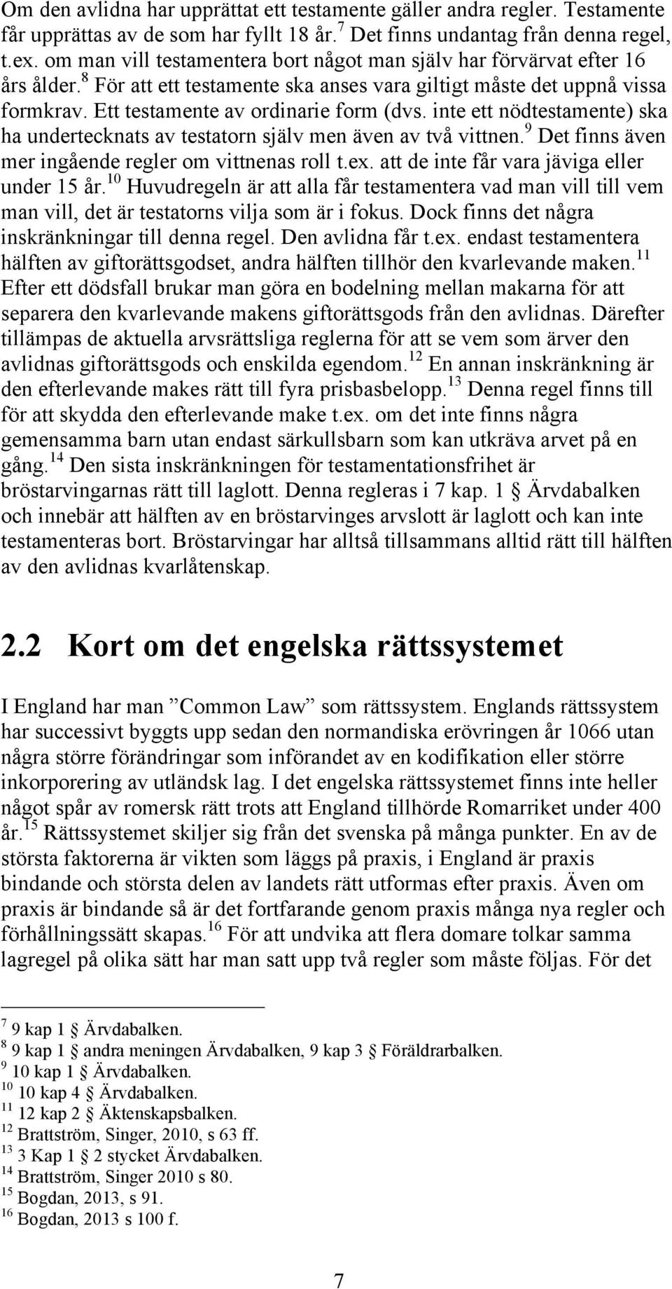 inte ett nödtestamente) ska ha undertecknats av testatorn själv men även av två vittnen. 9 Det finns även mer ingående regler om vittnenas roll t.ex. att de inte får vara jäviga eller under 15 år.