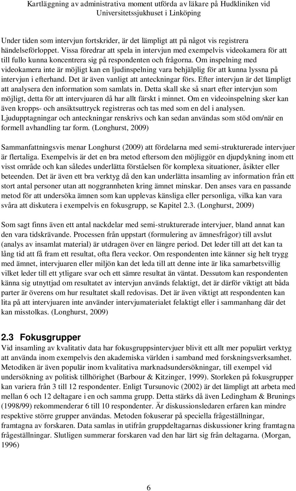 Om inspelning med videokamera inte är möjligt kan en ljudinspelning vara behjälplig för att kunna lyssna på intervjun i efterhand. Det är även vanligt att anteckningar förs.