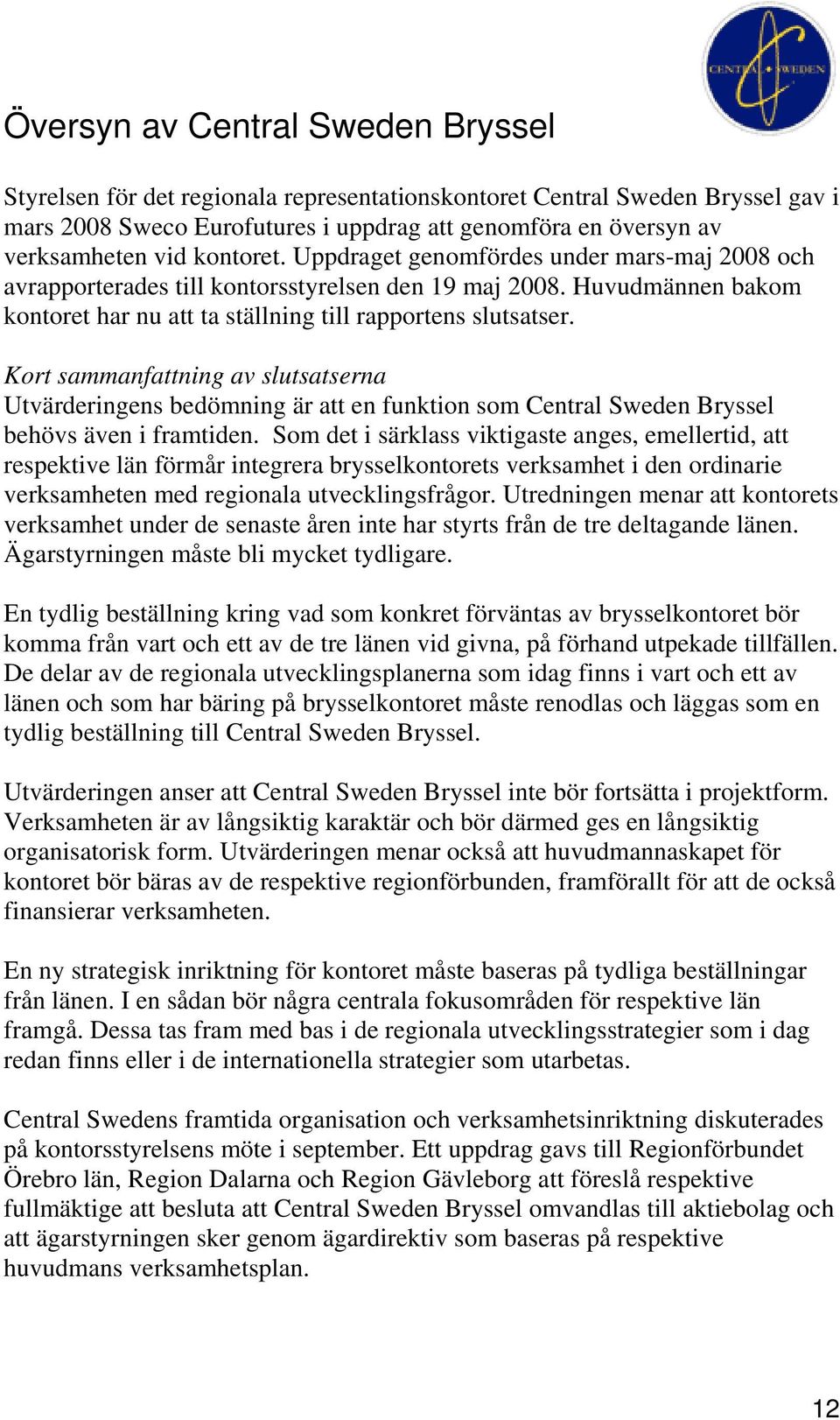 Kort sammanfattning av slutsatserna Utvärderingens bedömning är att en funktion som Central Sweden Bryssel behövs även i framtiden.
