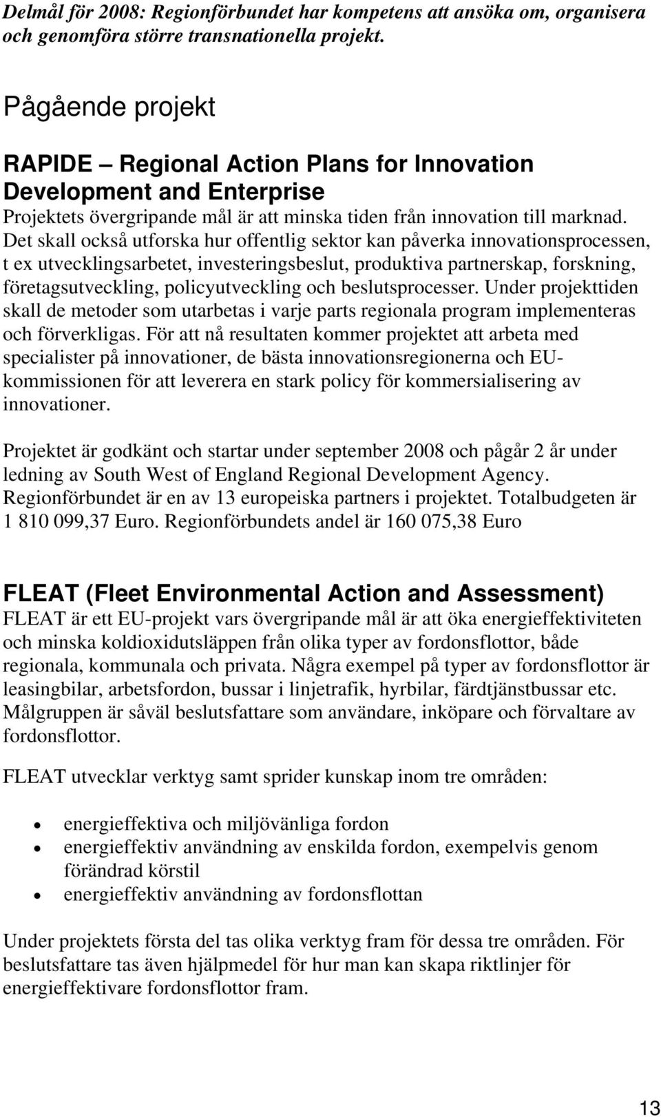 Det skall också utforska hur offentlig sektor kan påverka innovationsprocessen, t ex utvecklingsarbetet, investeringsbeslut, produktiva partnerskap, forskning, företagsutveckling, policyutveckling