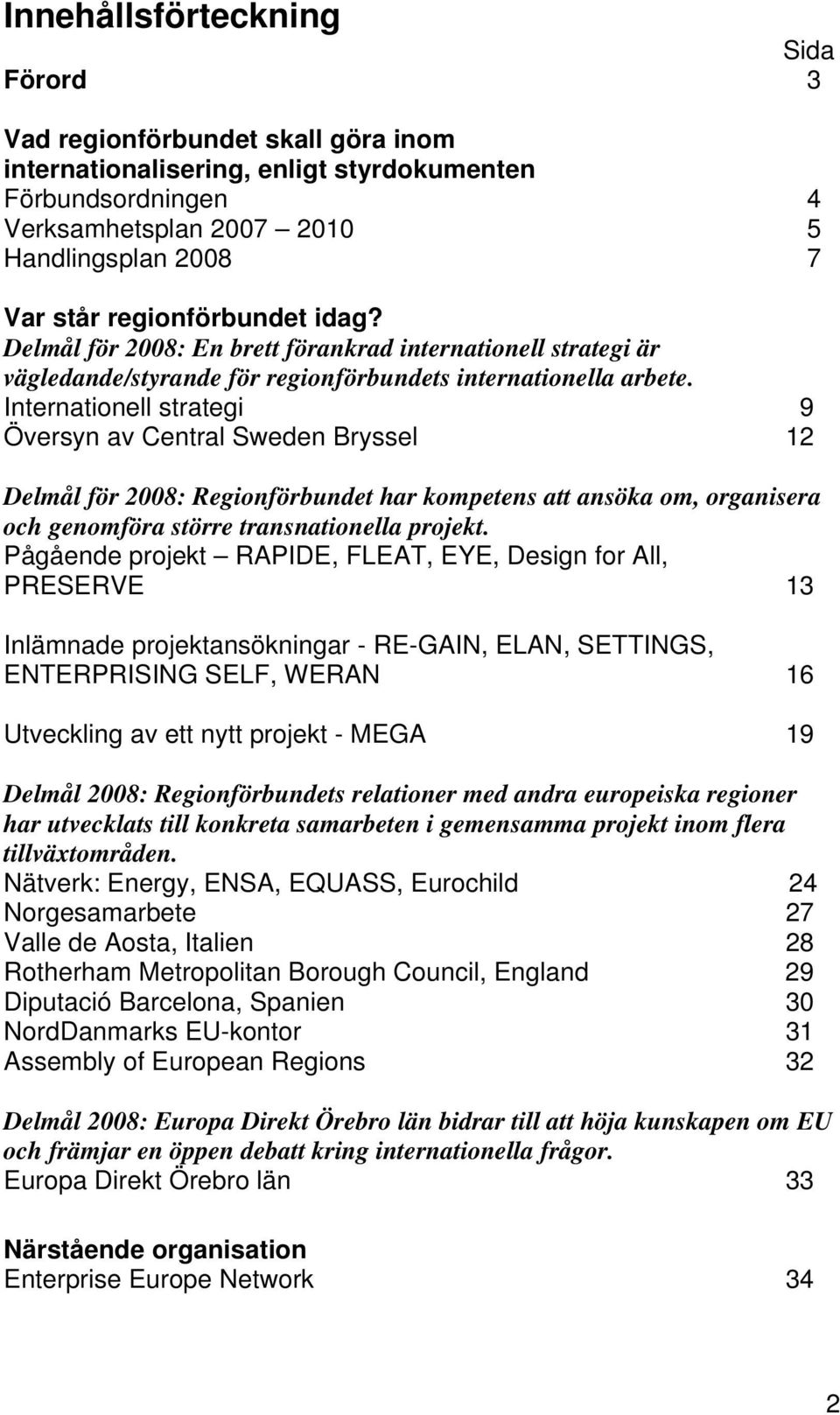 Internationell strategi 9 Översyn av Central Sweden Bryssel 12 Delmål för 2008: Regionförbundet har kompetens att ansöka om, organisera och genomföra större transnationella projekt.