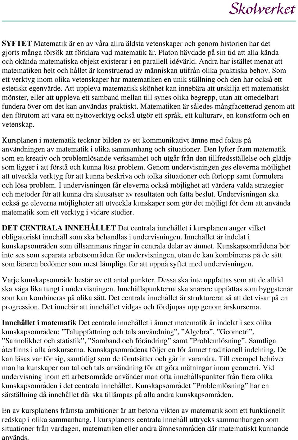 Andra har istället menat att matematiken helt och hållet är konstruerad av människan utifrån olika praktiska behov.