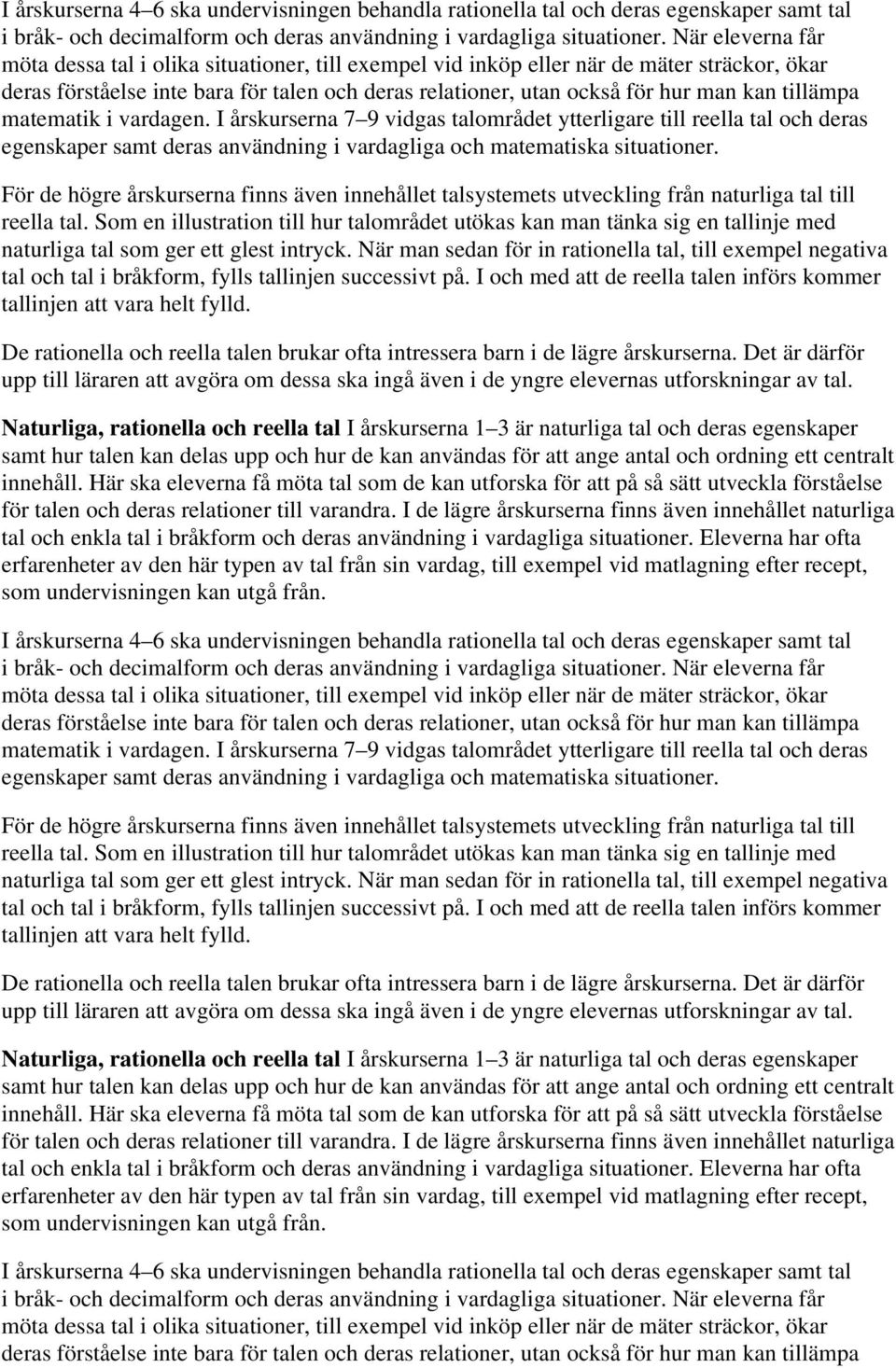 tillämpa matematik i vardagen. I årskurserna 7 9 vidgas talområdet ytterligare till reella tal och deras egenskaper samt deras användning i vardagliga och matematiska situationer.