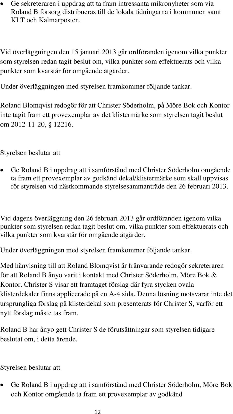 Roland Blomqvist redogör för att Christer Söderholm, på Möre Bok och Kontor inte tagit fram ett provexemplar av det klistermärke som styrelsen tagit beslut om 2012-11-20, 12216.