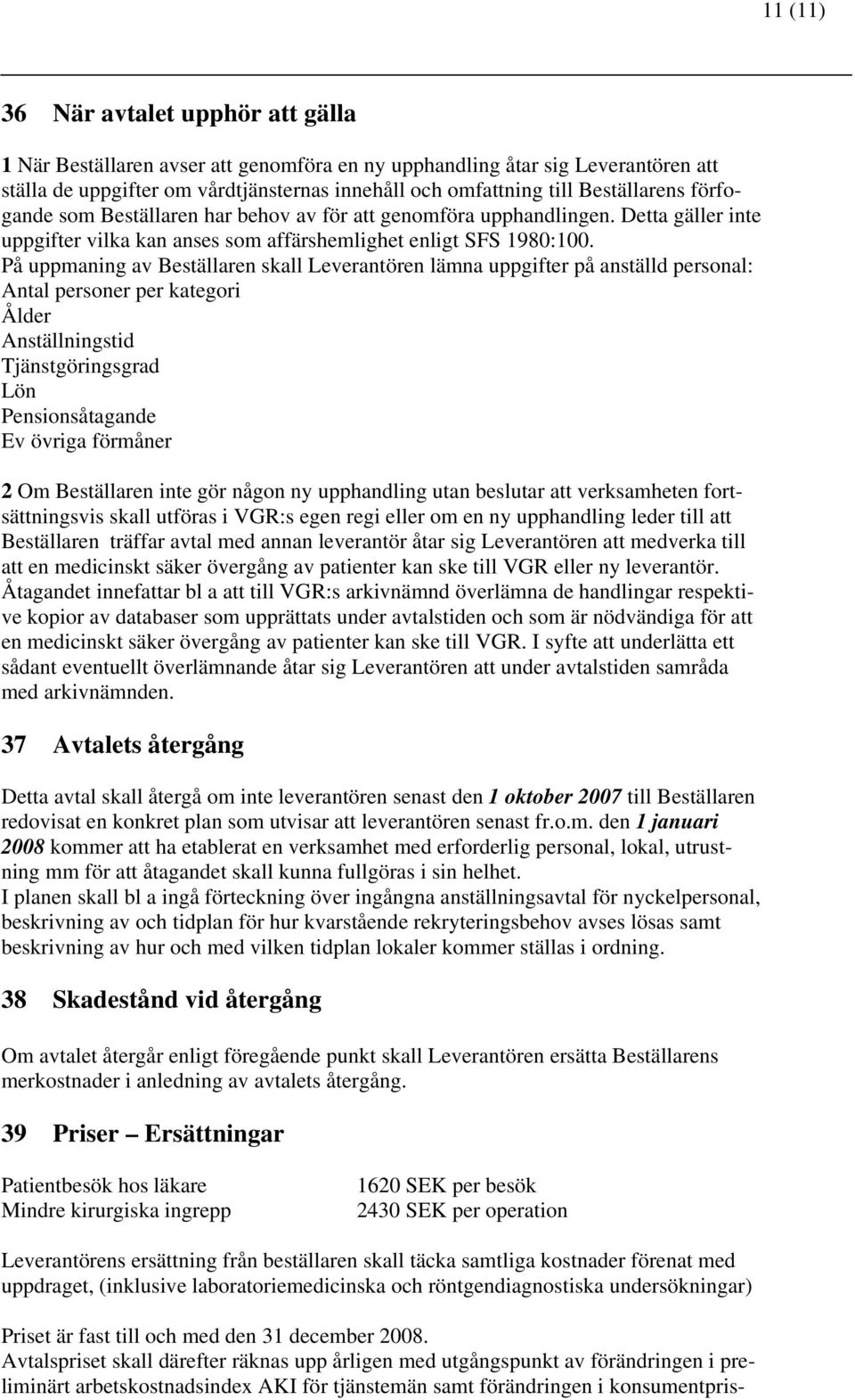 På uppmaning av Beställaren skall Leverantören lämna uppgifter på anställd personal: Antal personer per kategori Ålder Anställningstid Tjänstgöringsgrad Lön Pensionsåtagande Ev övriga förmåner 2 Om