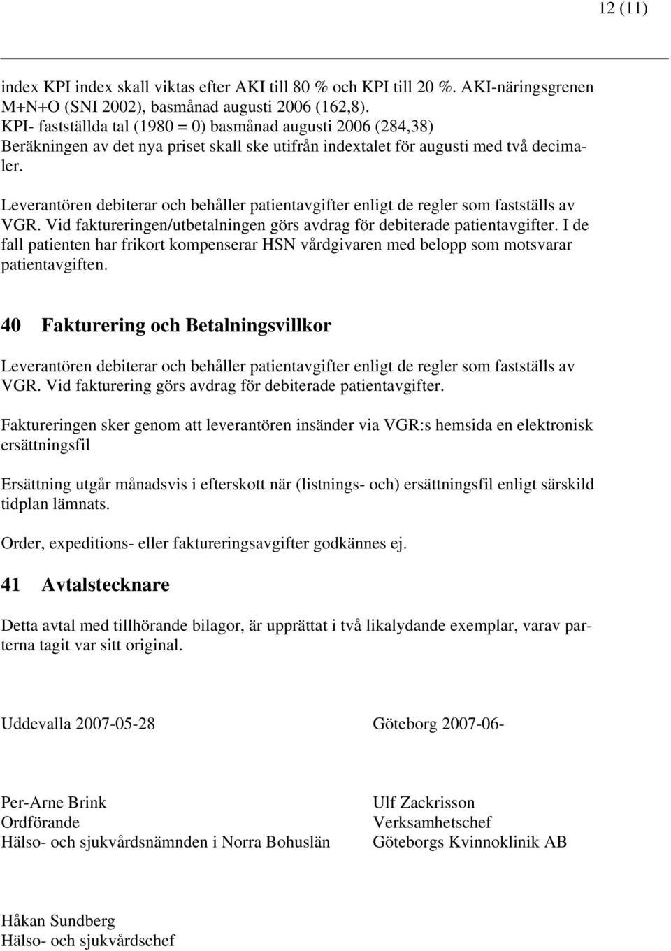 Leverantören debiterar och behåller patientavgifter enligt de regler som fastställs av VGR. Vid faktureringen/utbetalningen görs avdrag för debiterade patientavgifter.
